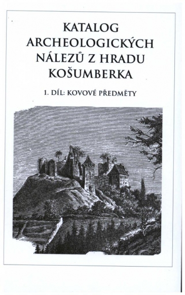 Katalog archeologických nálezů z hradu Košumberka. 1. díl: kovové předměty : Katalog der archäologischen Fund von der Burg Košumberk. 1. Teil: Die Gegenstände aus Metall